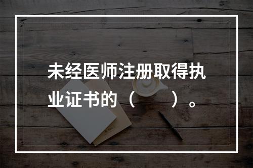 未经医师注册取得执业证书的（　　）。