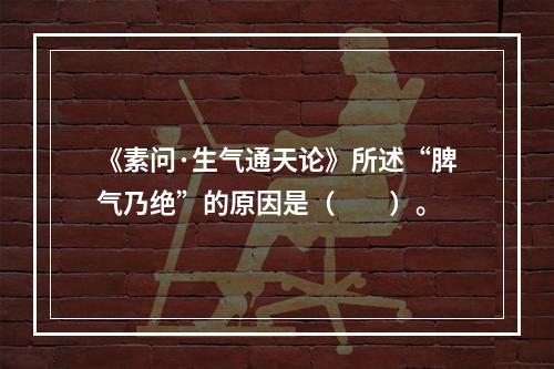 《素问·生气通天论》所述“脾气乃绝”的原因是（　　）。