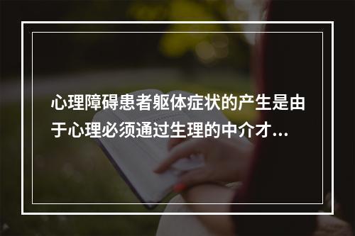 心理障碍患者躯体症状的产生是由于心理必须通过生理的中介才能