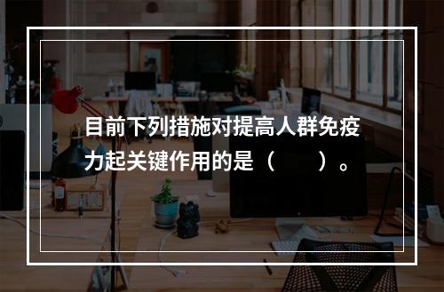 目前下列措施对提高人群免疫力起关键作用的是（　　）。