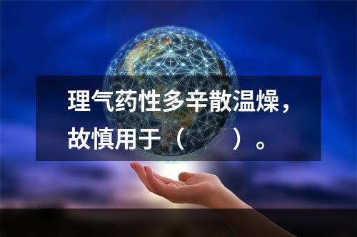 理气药性多辛散温燥，故慎用于（　　）。