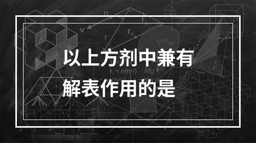 以上方剂中兼有解表作用的是