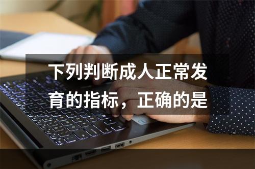 下列判断成人正常发育的指标，正确的是