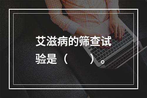 艾滋病的筛查试验是（　　）。