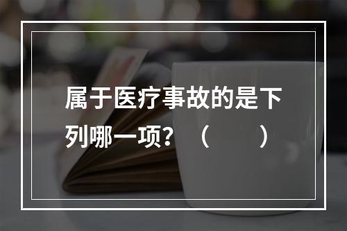 属于医疗事故的是下列哪一项？（　　）