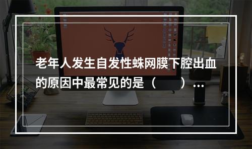 老年人发生自发性蛛网膜下腔出血的原因中最常见的是（　　）。