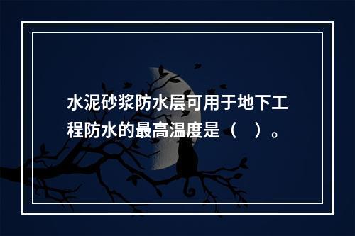 水泥砂浆防水层可用于地下工程防水的最高温度是（　）。