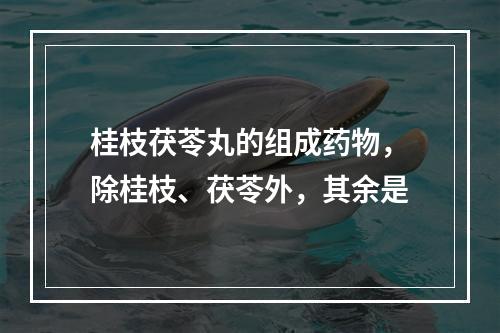 桂枝茯苓丸的组成药物，除桂枝、茯苓外，其余是