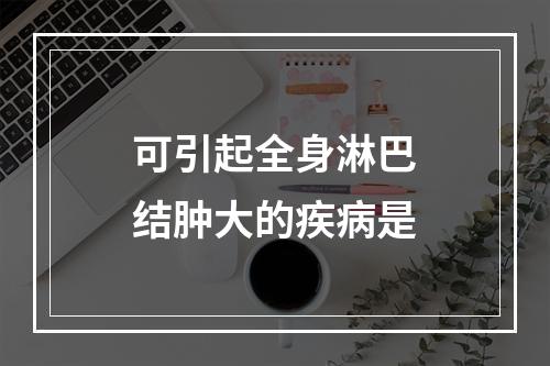 可引起全身淋巴结肿大的疾病是