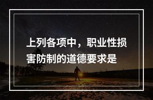 上列各项中，职业性损害防制的道德要求是