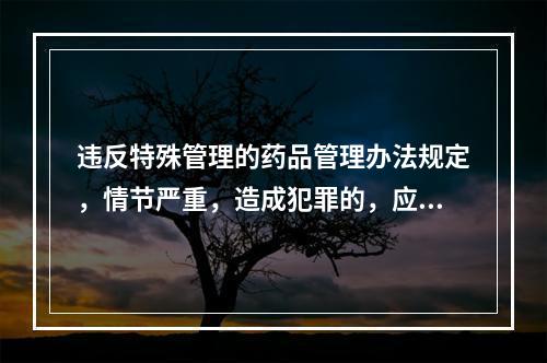 违反特殊管理的药品管理办法规定，情节严重，造成犯罪的，应当