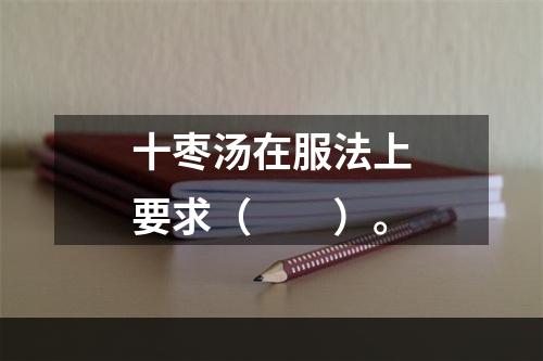 十枣汤在服法上要求（　　）。