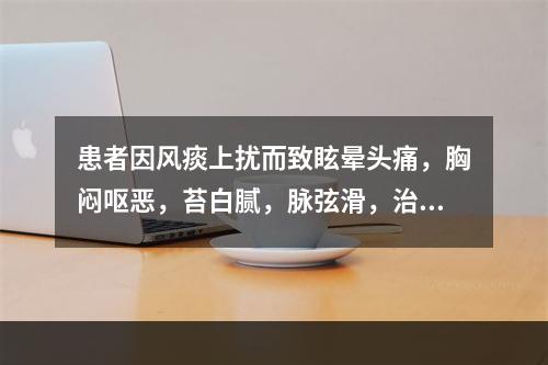 患者因风痰上扰而致眩晕头痛，胸闷呕恶，苔白腻，脉弦滑，治宜