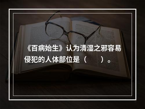 《百病始生》认为清湿之邪容易侵犯的人体部位是（　　）。