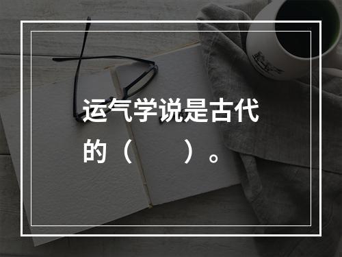 运气学说是古代的（　　）。