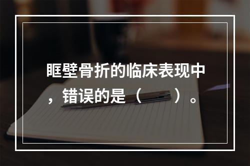 眶壁骨折的临床表现中，错误的是（　　）。