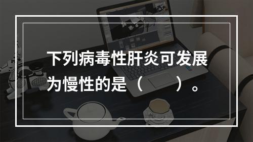 下列病毒性肝炎可发展为慢性的是（　　）。