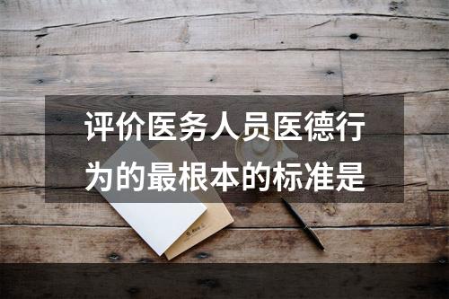 评价医务人员医德行为的最根本的标准是