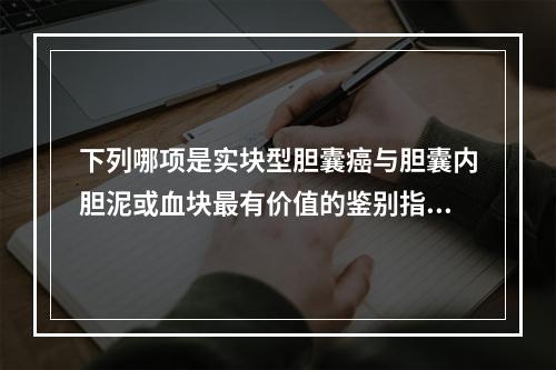 下列哪项是实块型胆囊癌与胆囊内胆泥或血块最有价值的鉴别指标