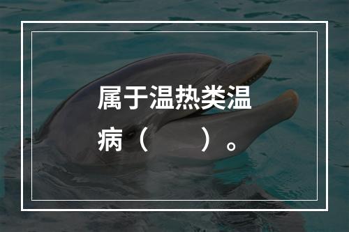 属于温热类温病（　　）。