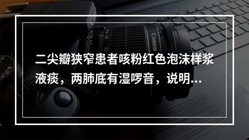 二尖瓣狭窄患者咳粉红色泡沫样浆液痰，两肺底有湿啰音，说明病