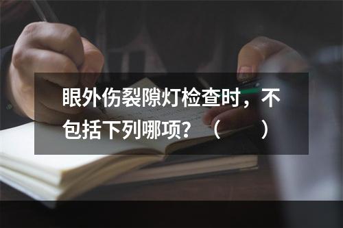 眼外伤裂隙灯检查时，不包括下列哪项？（　　）