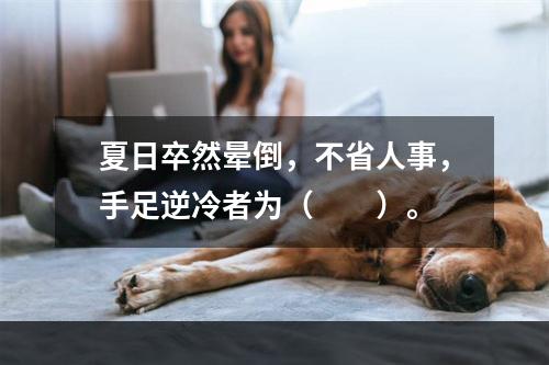 夏日卒然晕倒，不省人事，手足逆冷者为（　　）。