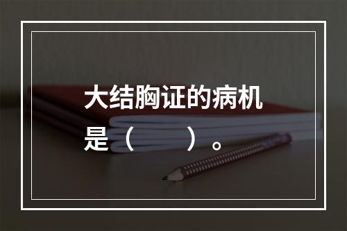 大结胸证的病机是（　　）。