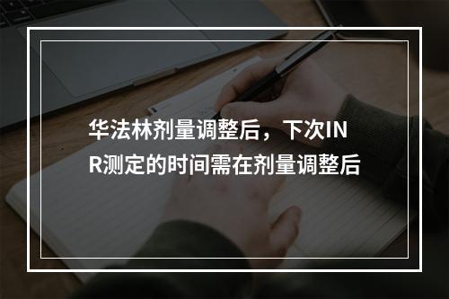 华法林剂量调整后，下次INR测定的时间需在剂量调整后