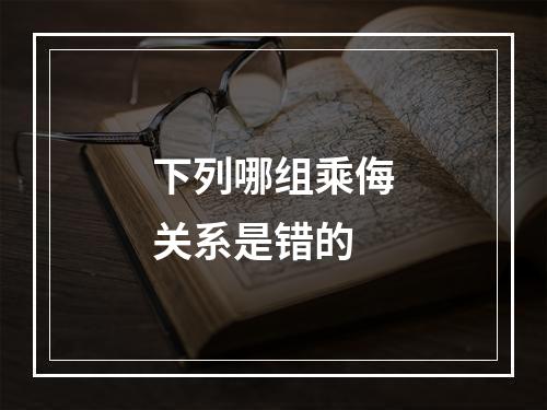 下列哪组乘侮关系是错的