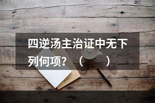 四逆汤主治证中无下列何项？（　　）