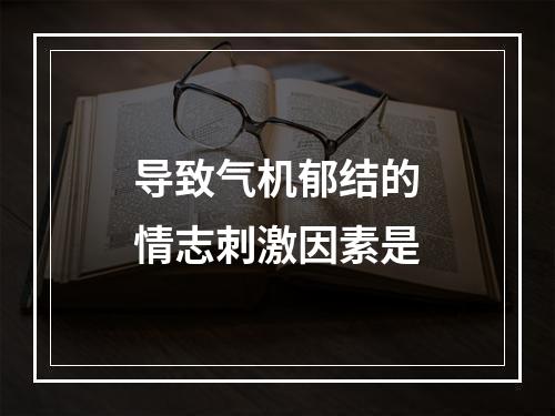 导致气机郁结的情志刺激因素是