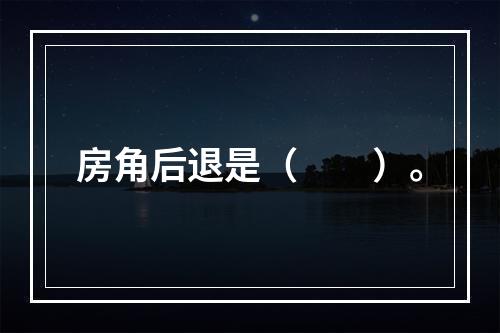 房角后退是（　　）。