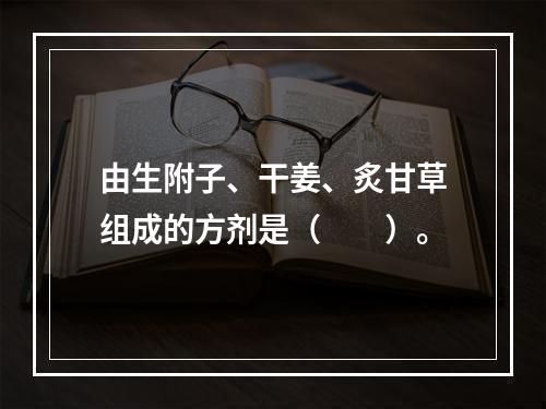 由生附子、干姜、炙甘草组成的方剂是（　　）。