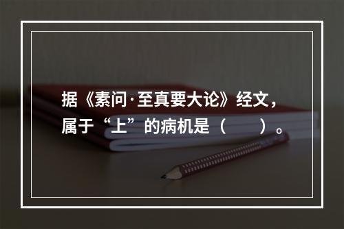 据《素问·至真要大论》经文，属于“上”的病机是（　　）。