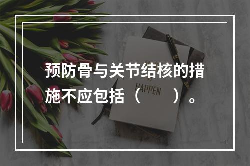 预防骨与关节结核的措施不应包括（　　）。