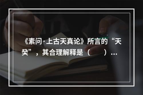 《素问·上古天真论》所言的“天癸”，其合理解释是（　　）。