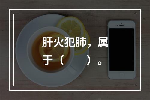 肝火犯肺，属于（　　）。