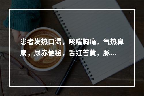 患者发热口渴，咳喘胸痛，气热鼻扇，尿赤便秘，舌红苔黄，脉数，