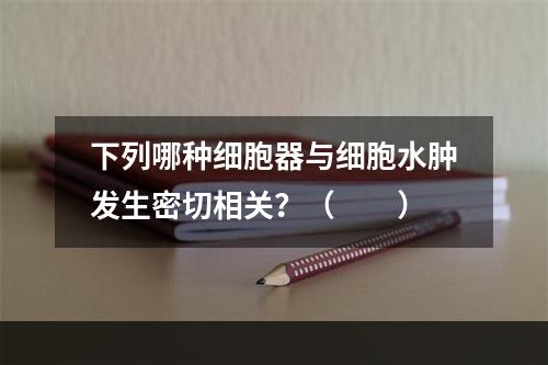 下列哪种细胞器与细胞水肿发生密切相关？（　　）