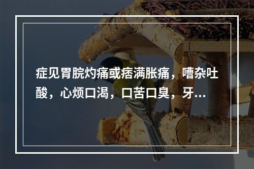 症见胃脘灼痛或痞满胀痛，嘈杂吐酸，心烦口渴，口苦口臭，牙龈