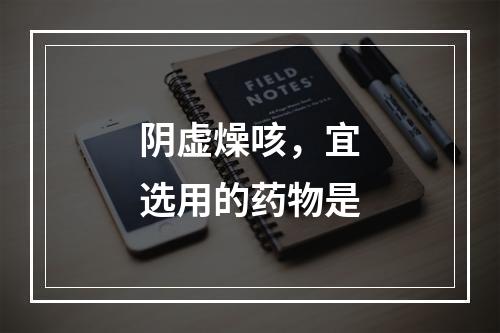 阴虚燥咳，宜选用的药物是