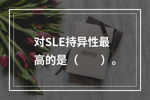 对SLE持异性最高的是（　　）。