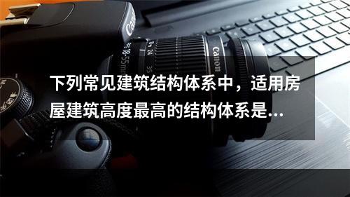 下列常见建筑结构体系中，适用房屋建筑高度最高的结构体系是（