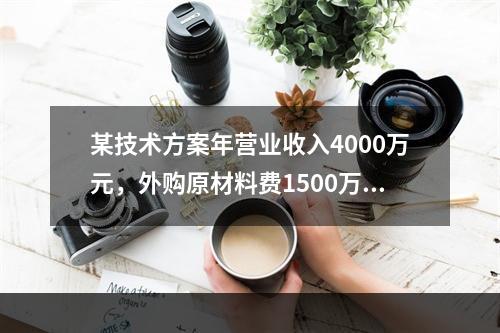 某技术方案年营业收入4000万元，外购原材料费1500万元，