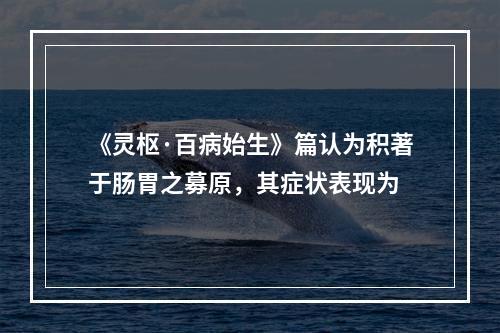 《灵枢·百病始生》篇认为积著于肠胃之募原，其症状表现为