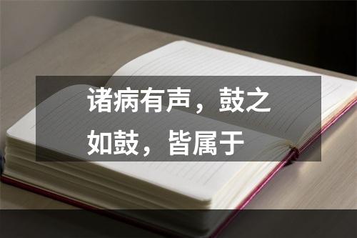 诸病有声，鼓之如鼓，皆属于