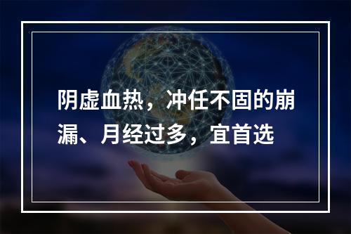 阴虚血热，冲任不固的崩漏、月经过多，宜首选