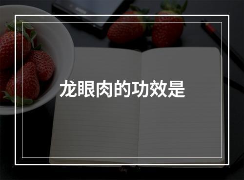 龙眼肉的功效是