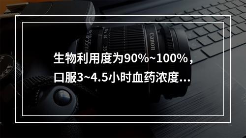 生物利用度为90%~100%，口服3~4.5小时血药浓度达峰